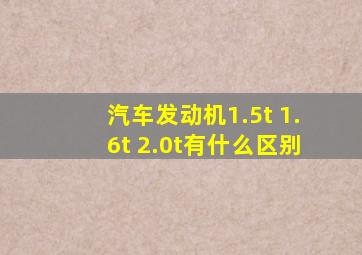 汽车发动机1.5t 1.6t 2.0t有什么区别